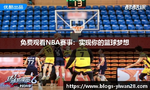 免费观看NBA赛事：实现你的篮球梦想