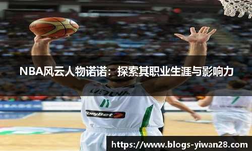 NBA风云人物诺诺：探索其职业生涯与影响力