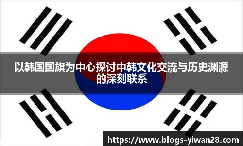 以韩国国旗为中心探讨中韩文化交流与历史渊源的深刻联系