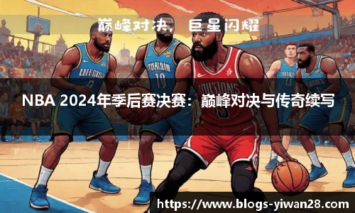 NBA 2024年季后赛决赛：巅峰对决与传奇续写