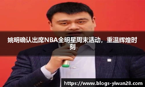 姚明确认出席NBA全明星周末活动，重温辉煌时刻