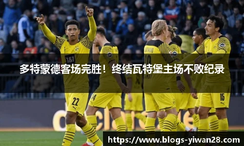 多特蒙德客场完胜！终结瓦特堡主场不败纪录