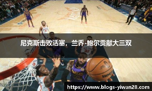 尼克斯击败活塞，兰乔-鲍尔贡献大三双