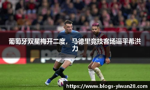 葡萄牙双星梅开二度，马德里竞技客场逼平希洪力