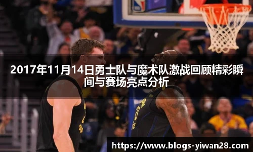 2017年11月14日勇士队与魔术队激战回顾精彩瞬间与赛场亮点分析