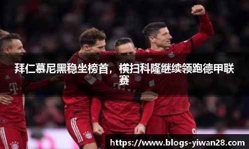 拜仁慕尼黑稳坐榜首，横扫科隆继续领跑德甲联赛