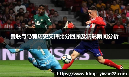 曼联与马竞历史交锋比分回顾及精彩瞬间分析