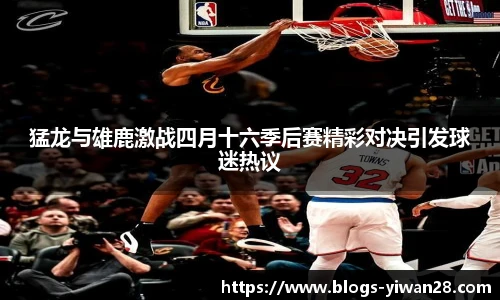 猛龙与雄鹿激战四月十六季后赛精彩对决引发球迷热议