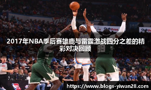 2017年NBA季后赛雄鹿与雷霆激战四分之差的精彩对决回顾
