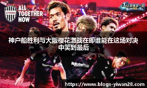 神户船胜利与大阪樱花激战在即谁能在这场对决中笑到最后