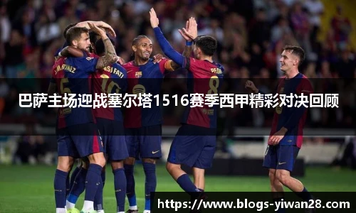 巴萨主场迎战塞尔塔1516赛季西甲精彩对决回顾