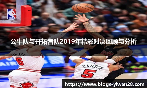 公牛队与开拓者队2019年精彩对决回顾与分析