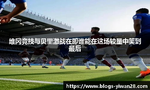 维冈竞技与贝里激战在即谁能在这场较量中笑到最后