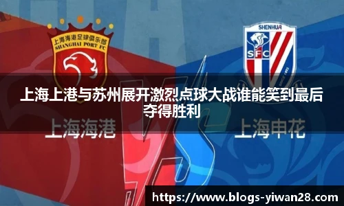 上海上港与苏州展开激烈点球大战谁能笑到最后夺得胜利