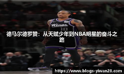 德马尔德罗赞:从天赋少年到NBA明星的奋斗之路