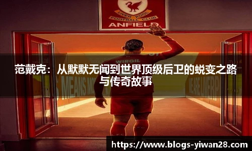 范戴克：从默默无闻到世界顶级后卫的蜕变之路与传奇故事
