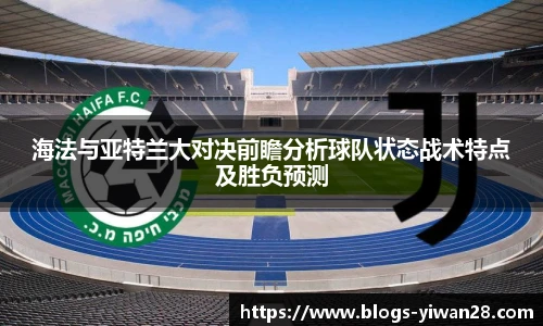 海法与亚特兰大对决前瞻分析球队状态战术特点及胜负预测