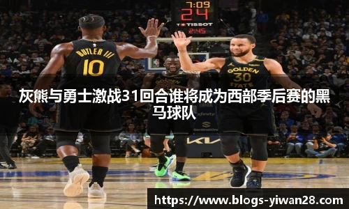 灰熊与勇士激战31回合谁将成为西部季后赛的黑马球队
