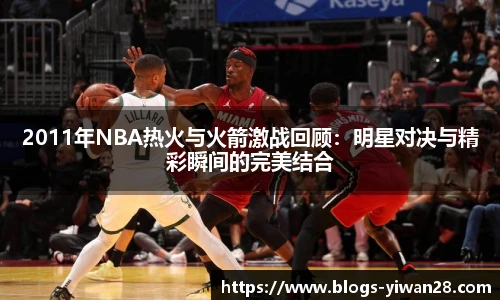 2011年NBA热火与火箭激战回顾：明星对决与精彩瞬间的完美结合