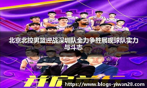 北京北控男篮迎战深圳队全力争胜展现球队实力与斗志