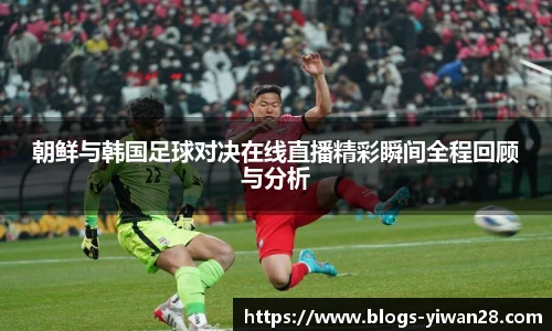 朝鲜与韩国足球对决在线直播精彩瞬间全程回顾与分析
