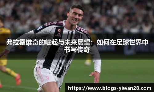 弗拉霍维奇的崛起与未来展望：如何在足球世界中书写传奇