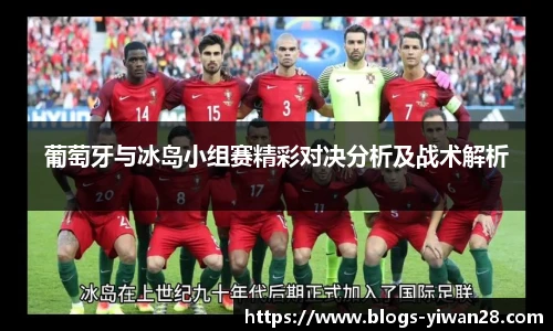 葡萄牙与冰岛小组赛精彩对决分析及战术解析