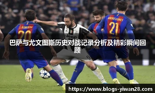 巴萨与尤文图斯历史对战记录分析及精彩瞬间回顾
