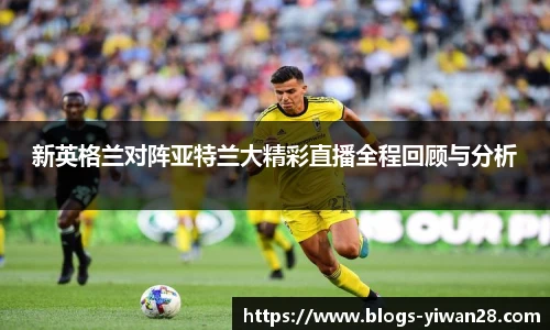 新英格兰对阵亚特兰大精彩直播全程回顾与分析