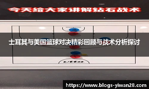 士耳其与美国篮球对决精彩回顾与战术分析探讨