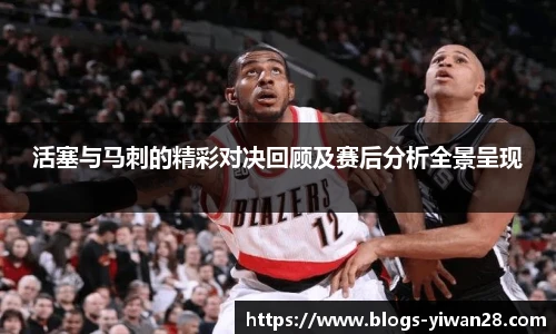 活塞与马刺的精彩对决回顾及赛后分析全景呈现