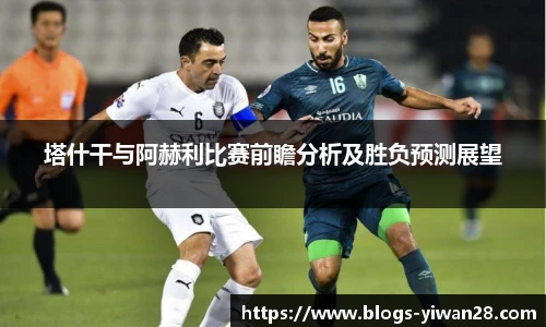 塔什干与阿赫利比赛前瞻分析及胜负预测展望