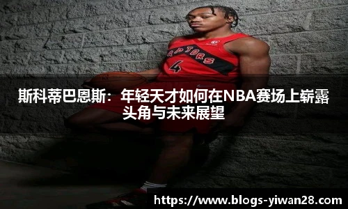 斯科蒂巴恩斯：年轻天才如何在NBA赛场上崭露头角与未来展望