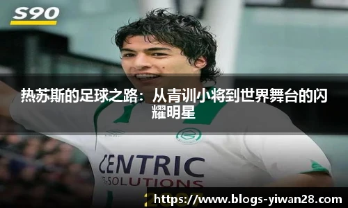 热苏斯的足球之路：从青训小将到世界舞台的闪耀明星