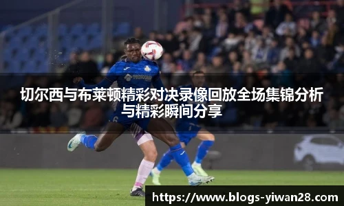 切尔西与布莱顿精彩对决录像回放全场集锦分析与精彩瞬间分享