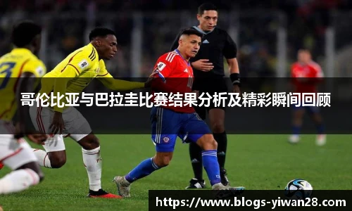 哥伦比亚与巴拉圭比赛结果分析及精彩瞬间回顾