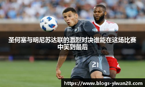 圣何塞与明尼苏达联的激烈对决谁能在这场比赛中笑到最后