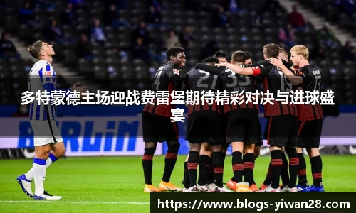 多特蒙德主场迎战费雷堡期待精彩对决与进球盛宴