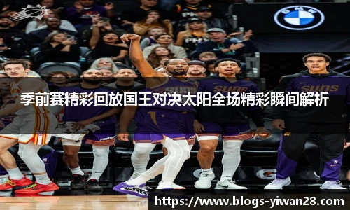 季前赛精彩回放国王对决太阳全场精彩瞬间解析
